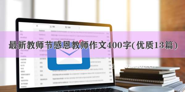 最新教师节感恩教师作文400字(优质13篇)