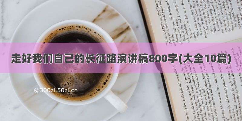 走好我们自己的长征路演讲稿800字(大全10篇)