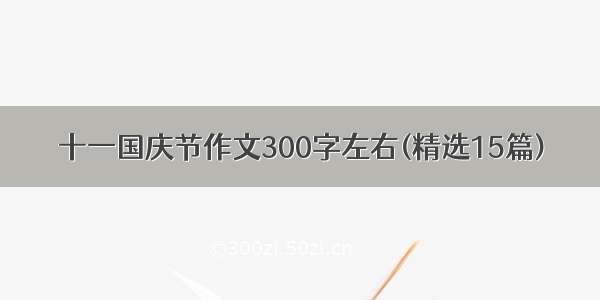 十一国庆节作文300字左右(精选15篇)