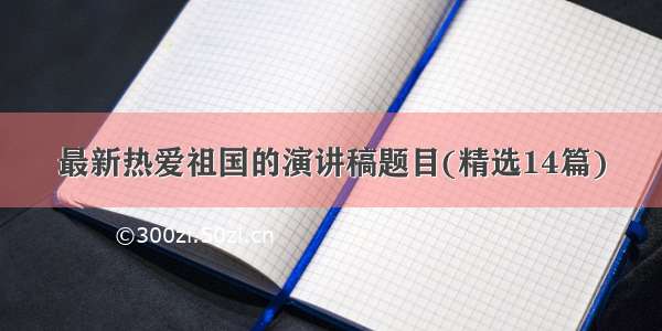 最新热爱祖国的演讲稿题目(精选14篇)