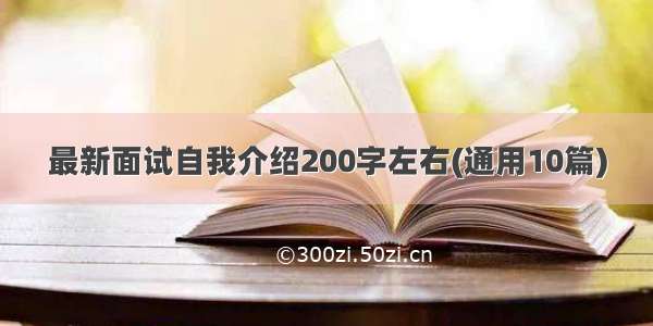 最新面试自我介绍200字左右(通用10篇)