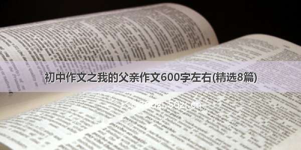 初中作文之我的父亲作文600字左右(精选8篇)