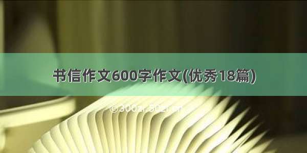 书信作文600字作文(优秀18篇)