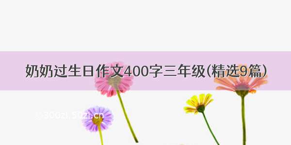 奶奶过生日作文400字三年级(精选9篇)