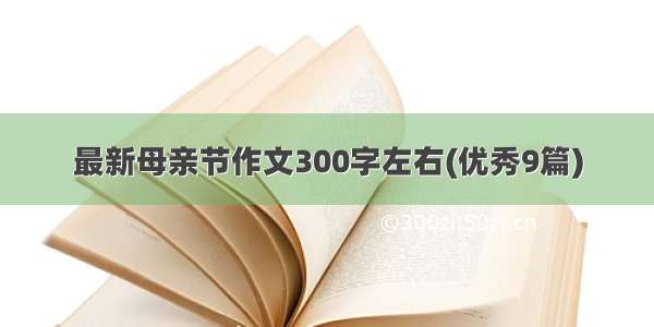 最新母亲节作文300字左右(优秀9篇)