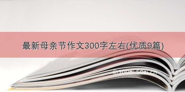 最新母亲节作文300字左右(优质9篇)