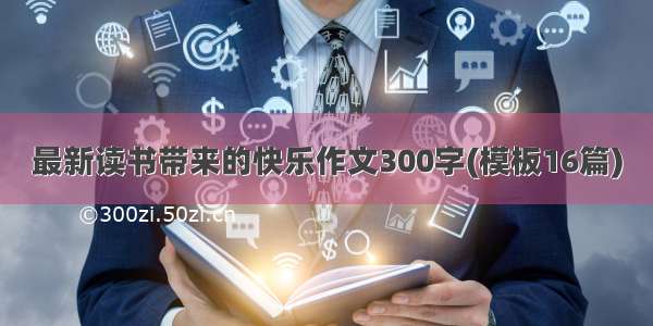 最新读书带来的快乐作文300字(模板16篇)