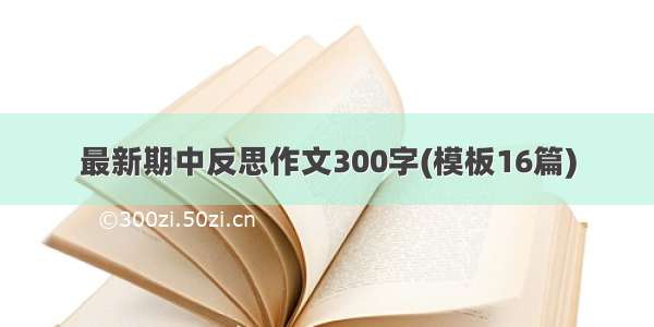 最新期中反思作文300字(模板16篇)