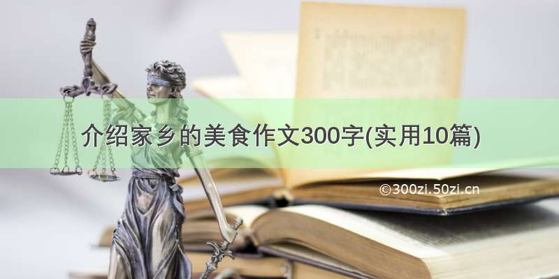 介绍家乡的美食作文300字(实用10篇)