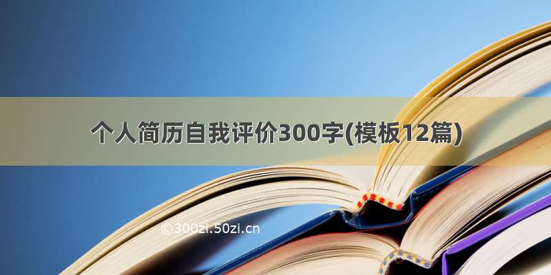 个人简历自我评价300字(模板12篇)