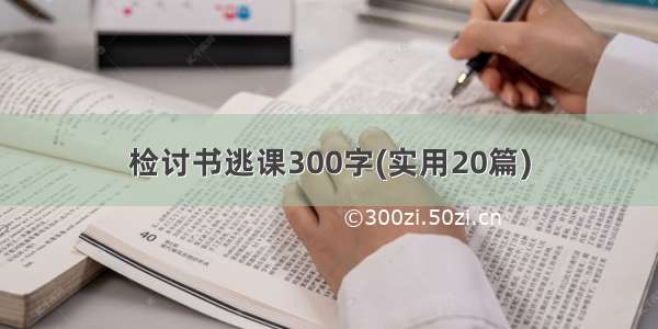 检讨书逃课300字(实用20篇)