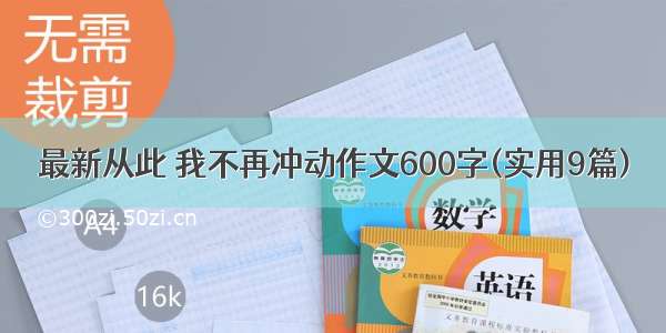 最新从此 我不再冲动作文600字(实用9篇)