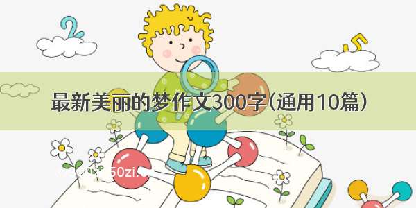 最新美丽的梦作文300字(通用10篇)