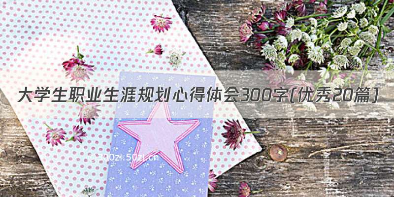 大学生职业生涯规划心得体会300字(优秀20篇)