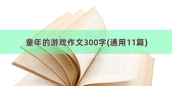 童年的游戏作文300字(通用11篇)