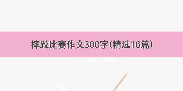 摔跤比赛作文300字(精选16篇)