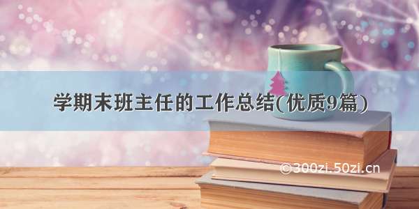 学期末班主任的工作总结(优质9篇)