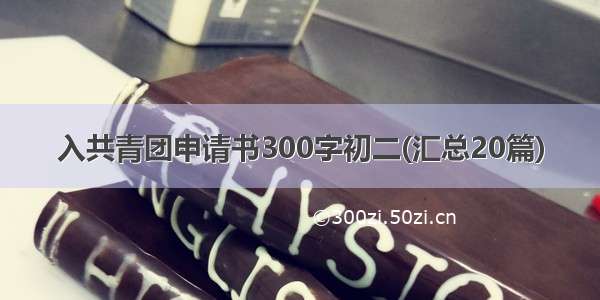 入共青团申请书300字初二(汇总20篇)