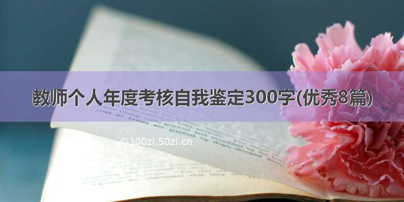 教师个人年度考核自我鉴定300字(优秀8篇)