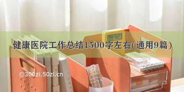 健康医院工作总结1500字左右(通用9篇)