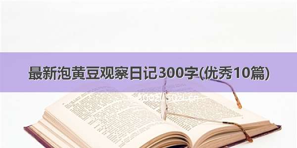 最新泡黄豆观察日记300字(优秀10篇)