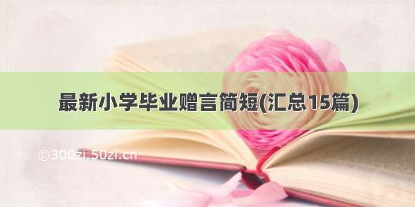 最新小学毕业赠言简短(汇总15篇)