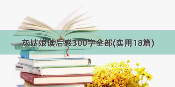 灰姑娘读后感300字全部(实用18篇)