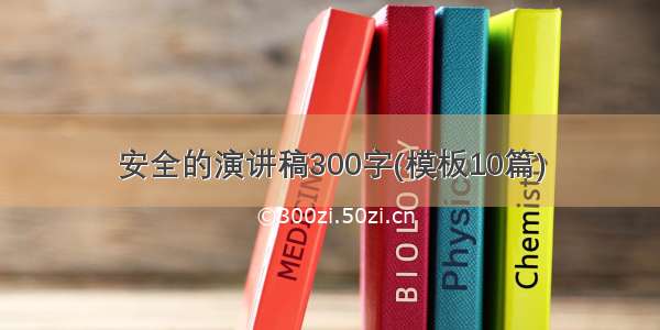 安全的演讲稿300字(模板10篇)