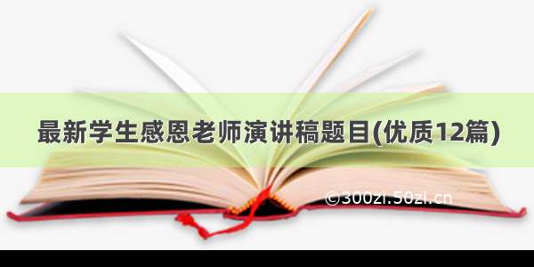 最新学生感恩老师演讲稿题目(优质12篇)