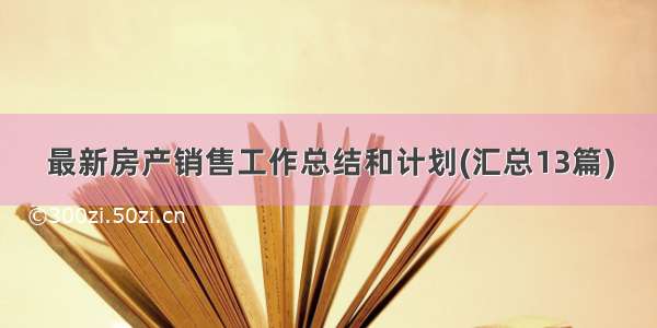 最新房产销售工作总结和计划(汇总13篇)