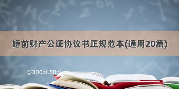 婚前财产公证协议书正规范本(通用20篇)