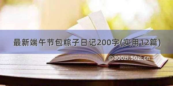 最新端午节包粽子日记200字(实用12篇)