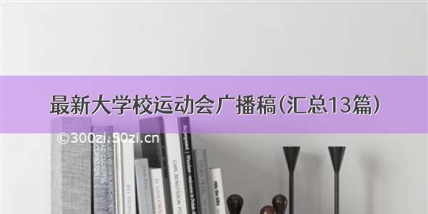 最新大学校运动会广播稿(汇总13篇)