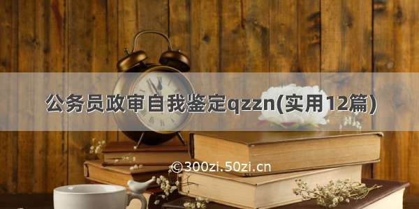 公务员政审自我鉴定qzzn(实用12篇)