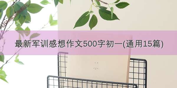 最新军训感想作文500字初一(通用15篇)