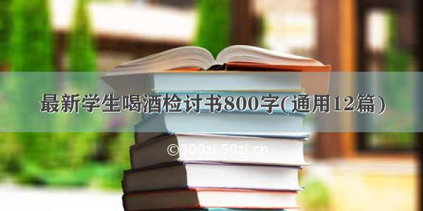 最新学生喝酒检讨书800字(通用12篇)