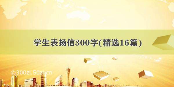 学生表扬信300字(精选16篇)