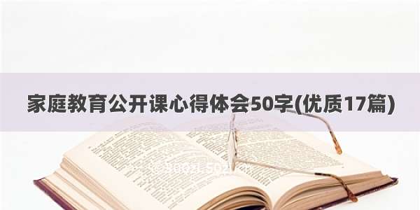 家庭教育公开课心得体会50字(优质17篇)