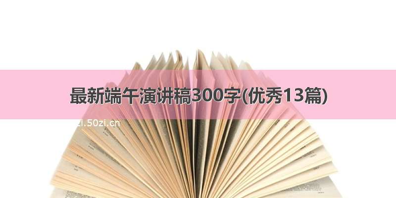 最新端午演讲稿300字(优秀13篇)