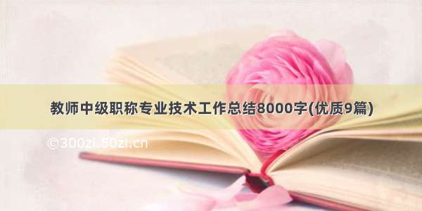 教师中级职称专业技术工作总结8000字(优质9篇)