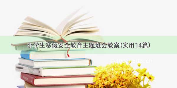 小学生寒假安全教育主题班会教案(实用14篇)