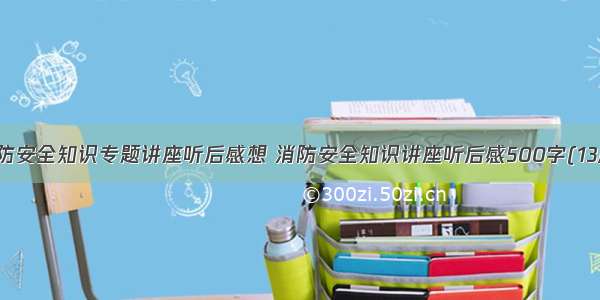 消防安全知识专题讲座听后感想 消防安全知识讲座听后感500字(13篇)