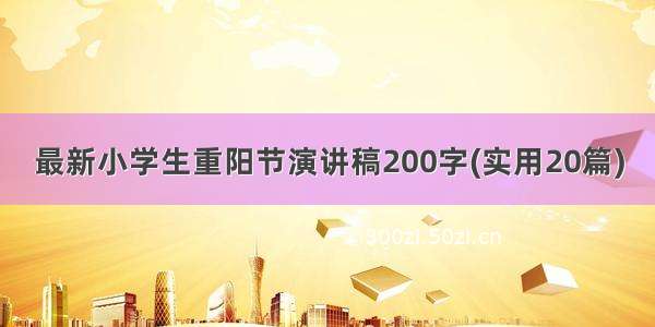 最新小学生重阳节演讲稿200字(实用20篇)