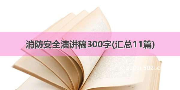 消防安全演讲稿300字(汇总11篇)