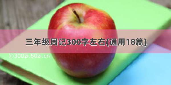 三年级周记300字左右(通用18篇)