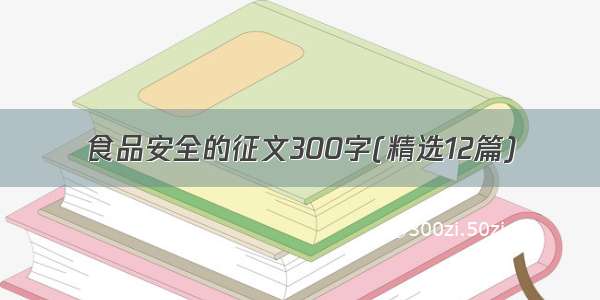 食品安全的征文300字(精选12篇)