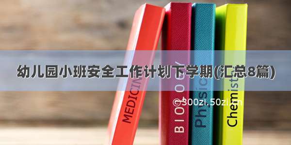 幼儿园小班安全工作计划下学期(汇总8篇)