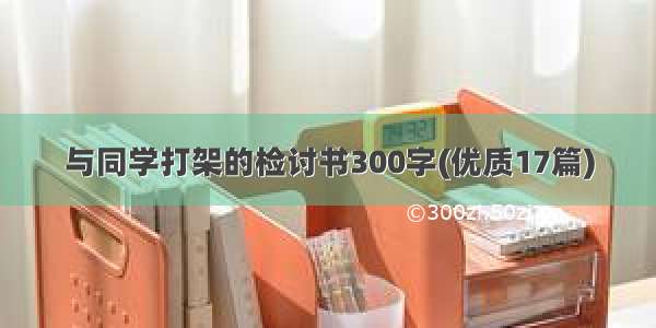 与同学打架的检讨书300字(优质17篇)