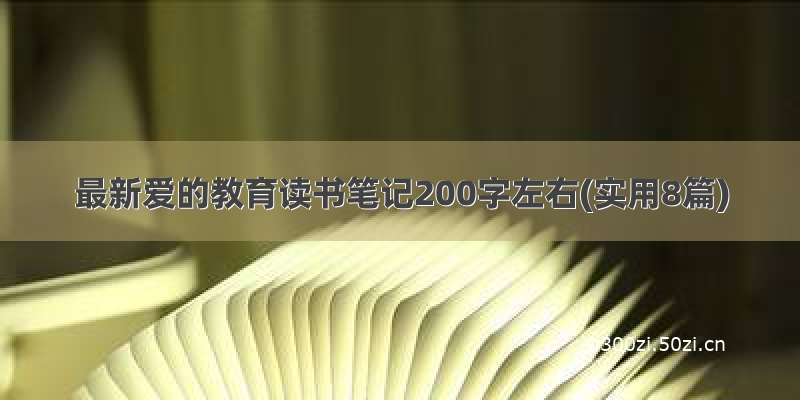 最新爱的教育读书笔记200字左右(实用8篇)