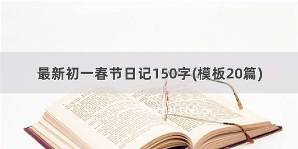 最新初一春节日记150字(模板20篇)
